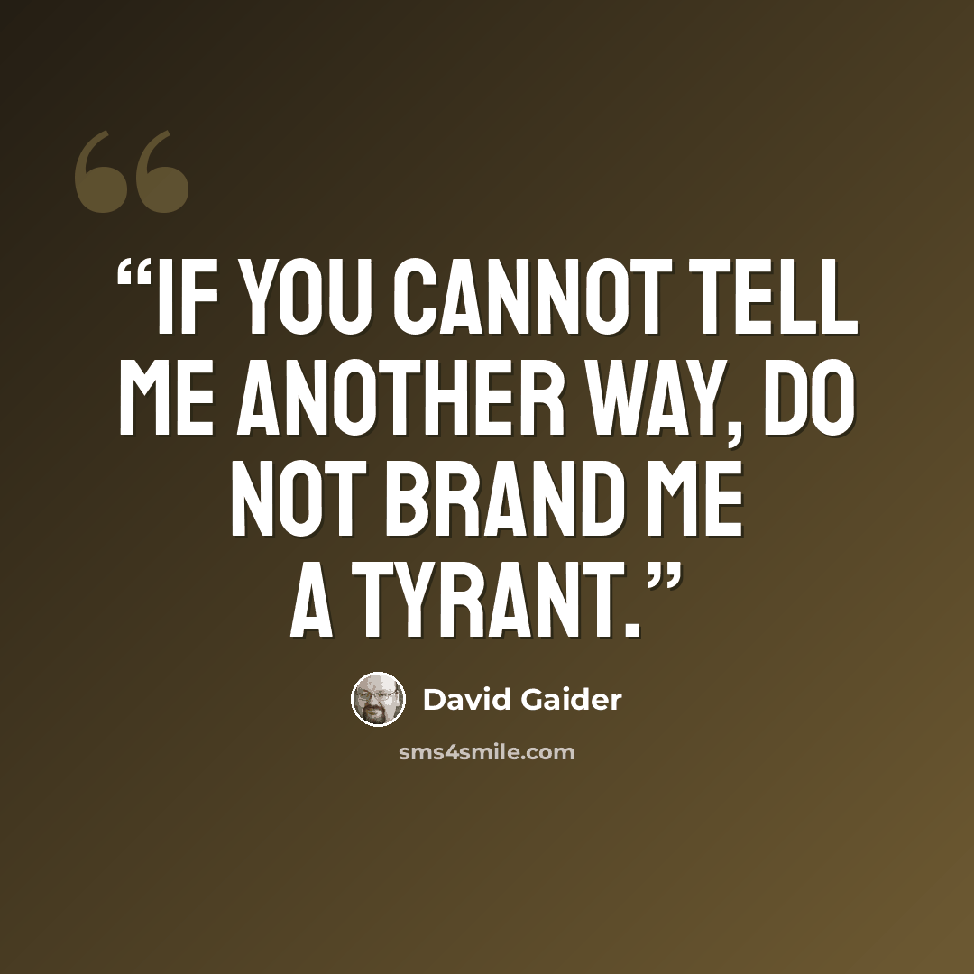 “If you cannot tell me another way, do not brand me a tyrant.” quote by David Gaider