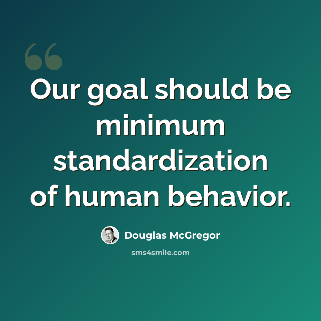 “Our goal should be minimum standardization of human behavior.” quote by Douglas McGregor