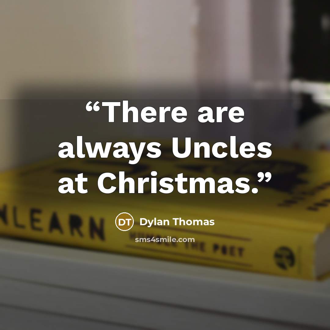 “There are always Uncles at Christmas.” quote by Dylan Thomas