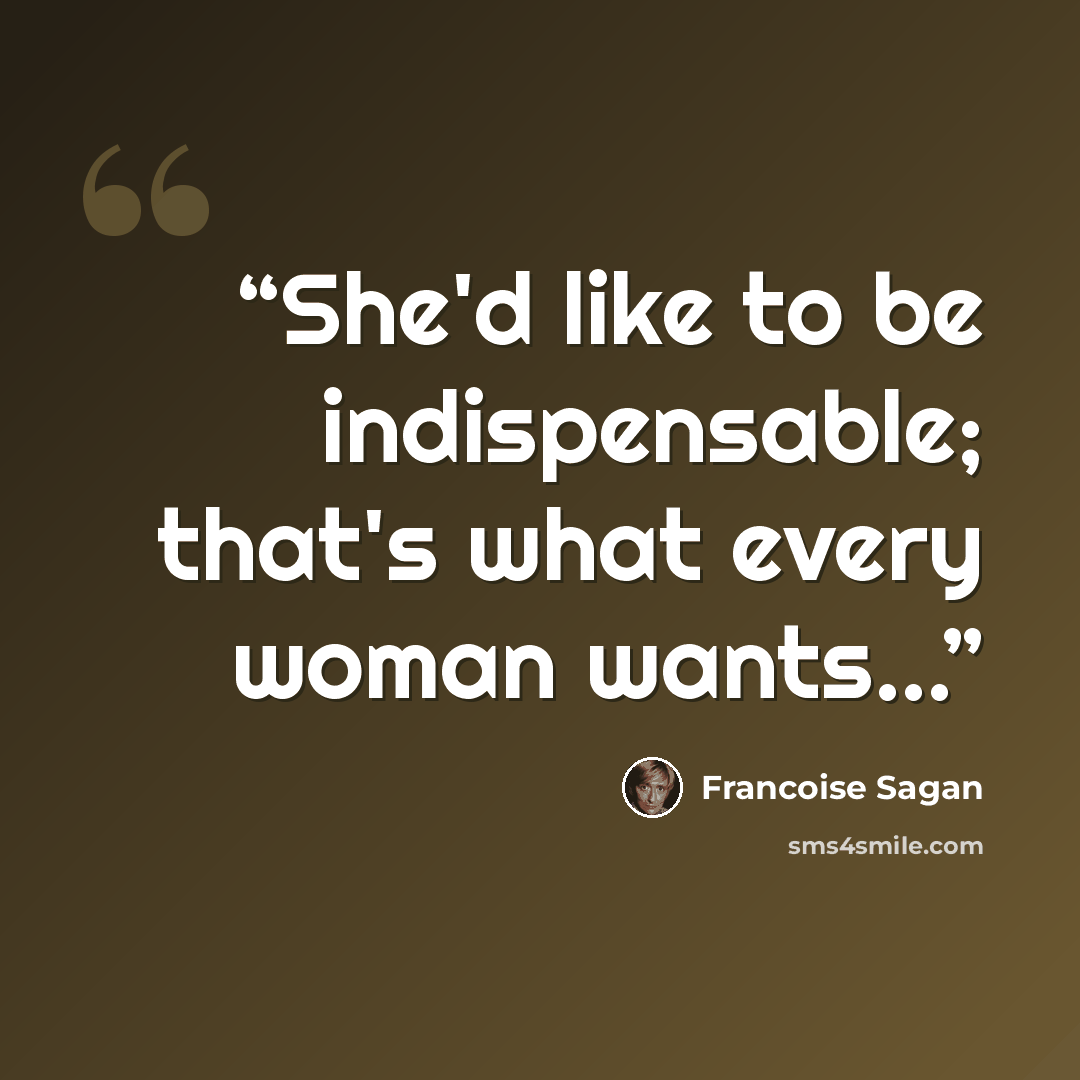 “She'd like to be indispensable; that's what every woman wants...” quote by Françoise Sagan
