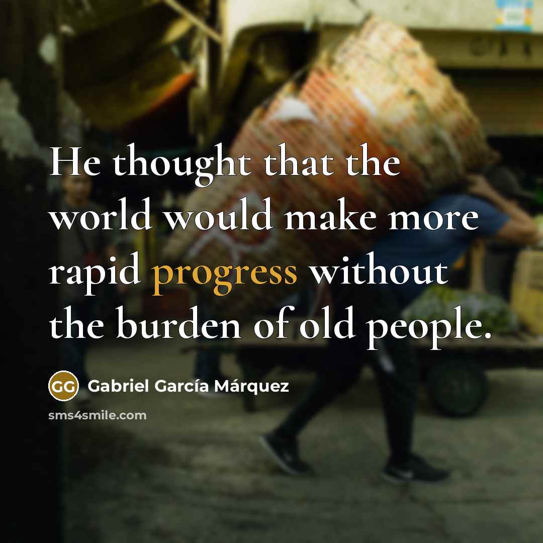 “He thought that the world would make more rapid progress without the burden of old people.” quote by Gabriel Garcia Marquez