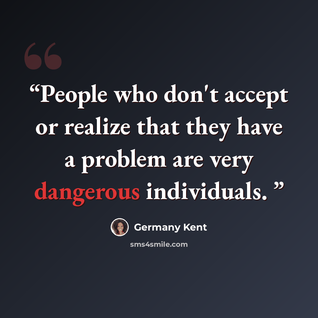 “People who don't accept or realize that they have a problem are very dangerous individuals.” quote by Germany Kent
