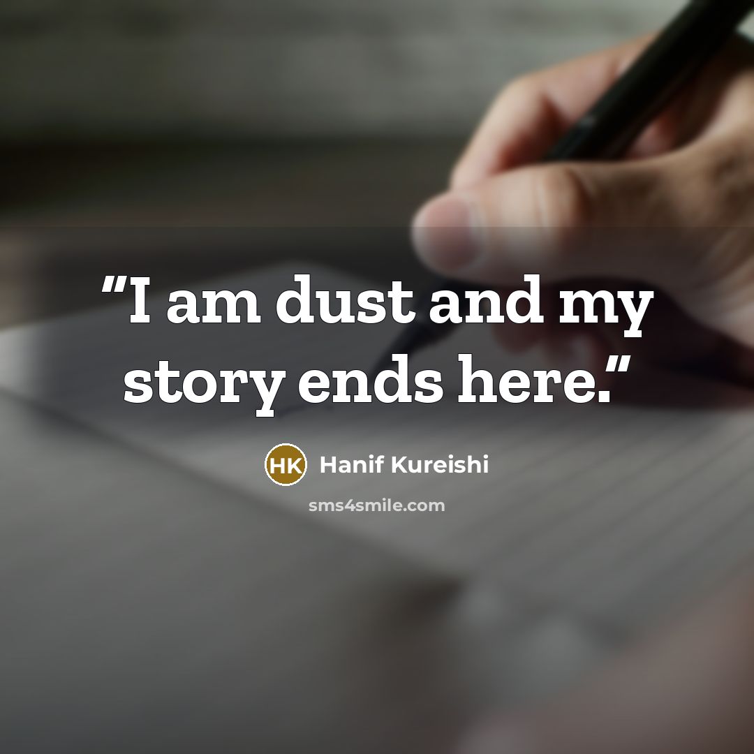“I am dust and my story ends here.” quote by Hanif Kureishi
