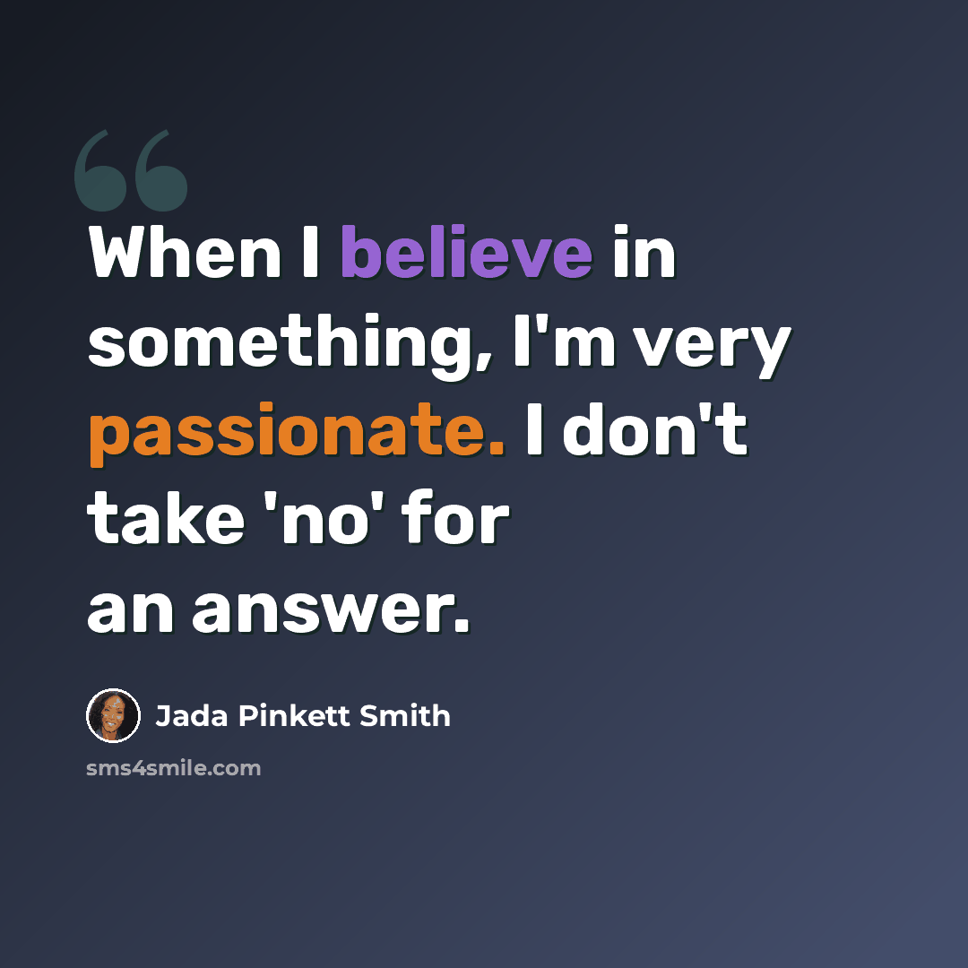 “When I believe in something, I'm very passionate. I don't take 'no' for an answer.” quote by Jada Pinkett Smith