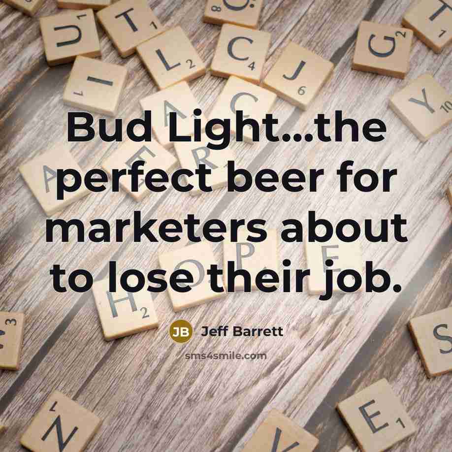 “Bud Light…the perfect beer for marketers about to lose their job.” quote by Jeff Barrett