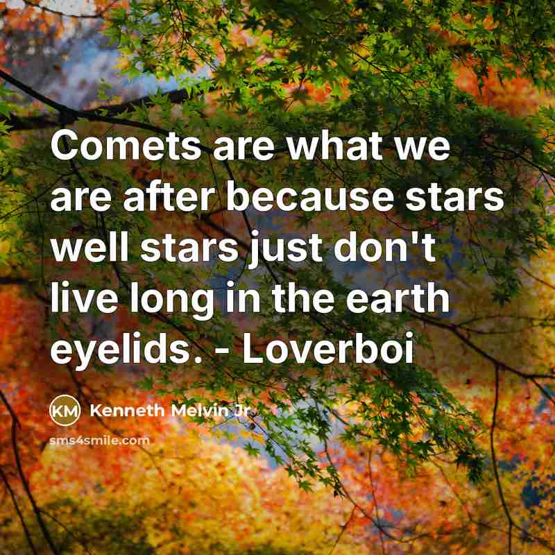 “Comets are what we are after because stars well stars just don't live long in the earth eyelids. - Loverboi” quote by Kenneth Melvin Jr