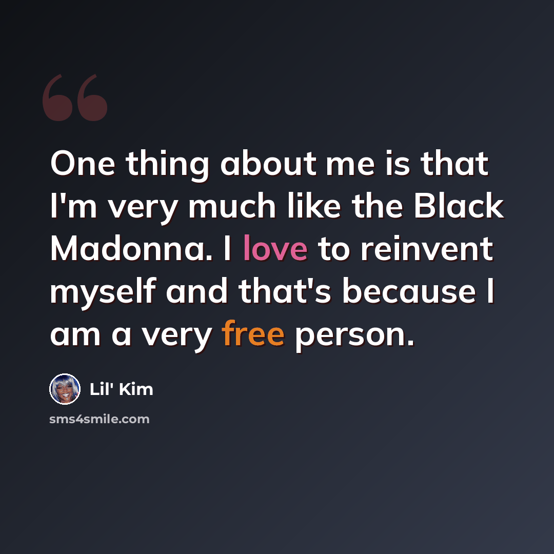 “One thing about me is that I'm very much like the Black Madonna. I love to reinvent myself and that's because I am a very free person.” quote by Lil' Kim