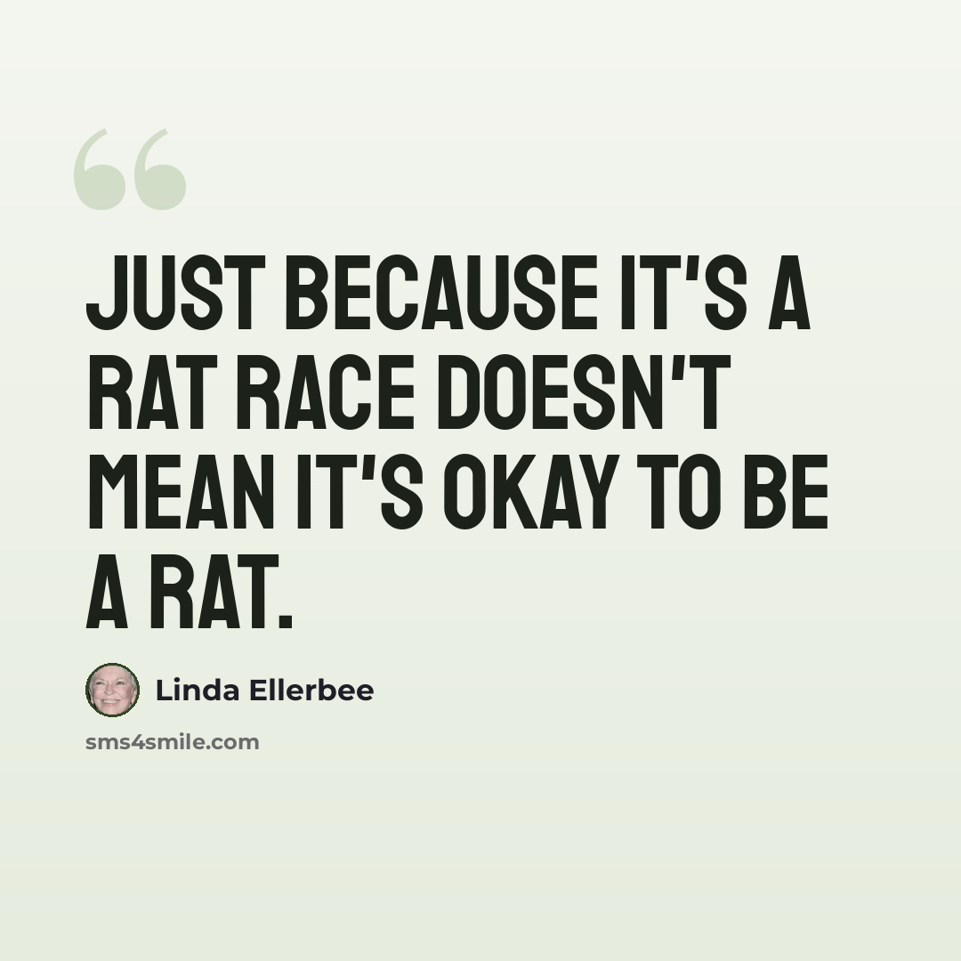 “Just because it's a rat race doesn't mean it's okay to be a rat.” quote by Linda Ellerbee