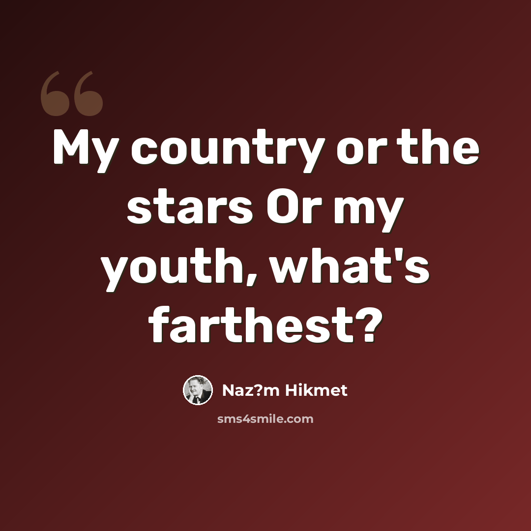 “My country or the stars Or my youth, what's farthest?” quote by Naz?m Hikmet