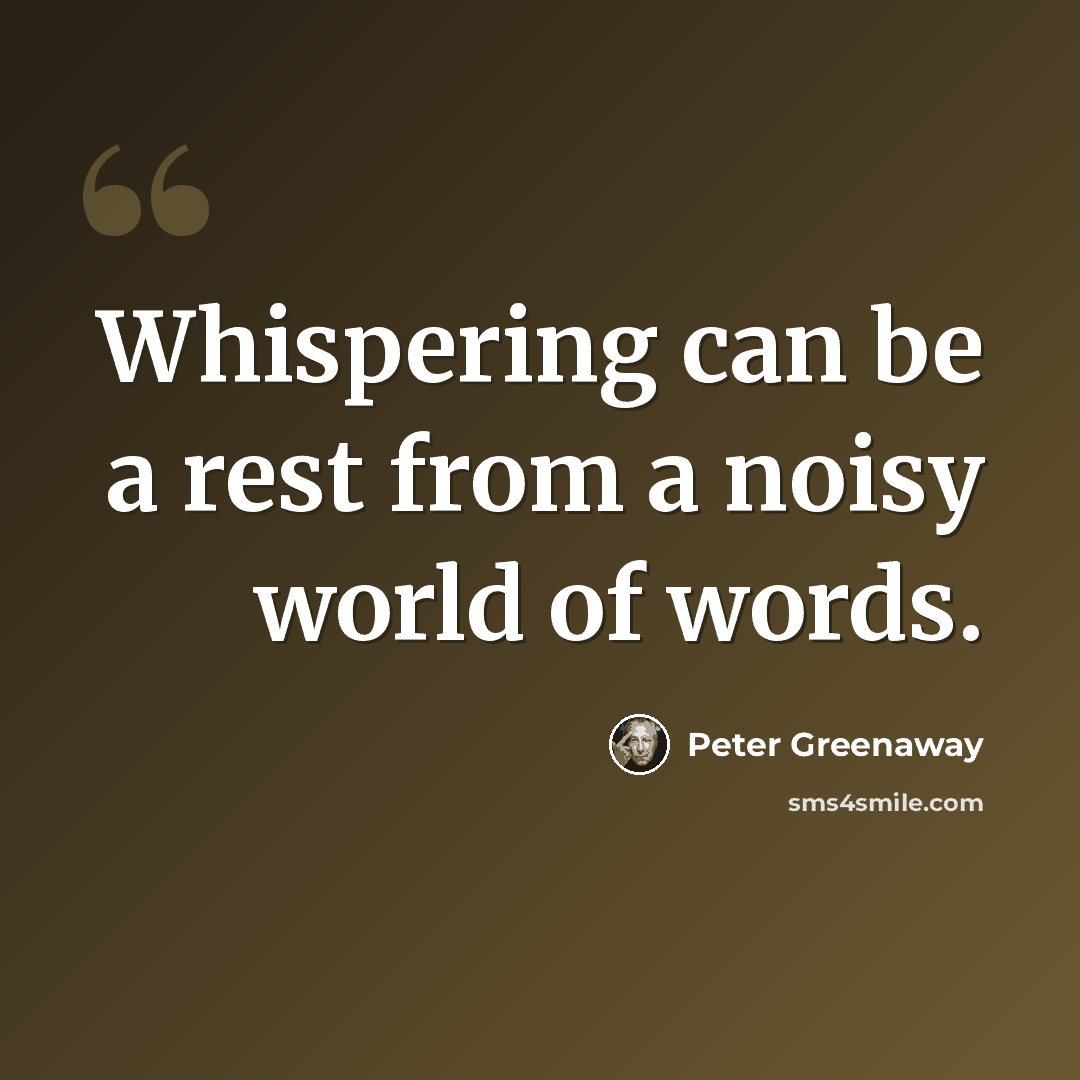 “Whispering can be a rest from a noisy world of words.” quote by Peter Greenaway