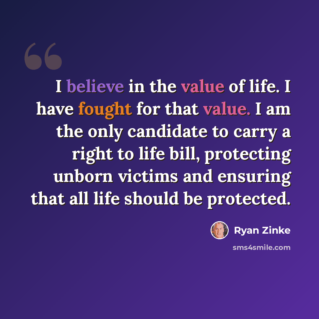 “I believe in the value of life. I have fought for that value. I am the only candidate to carry a right to life bill, protecting unborn victims and ensuring that all life should be protected.” quote by Ryan Zinke