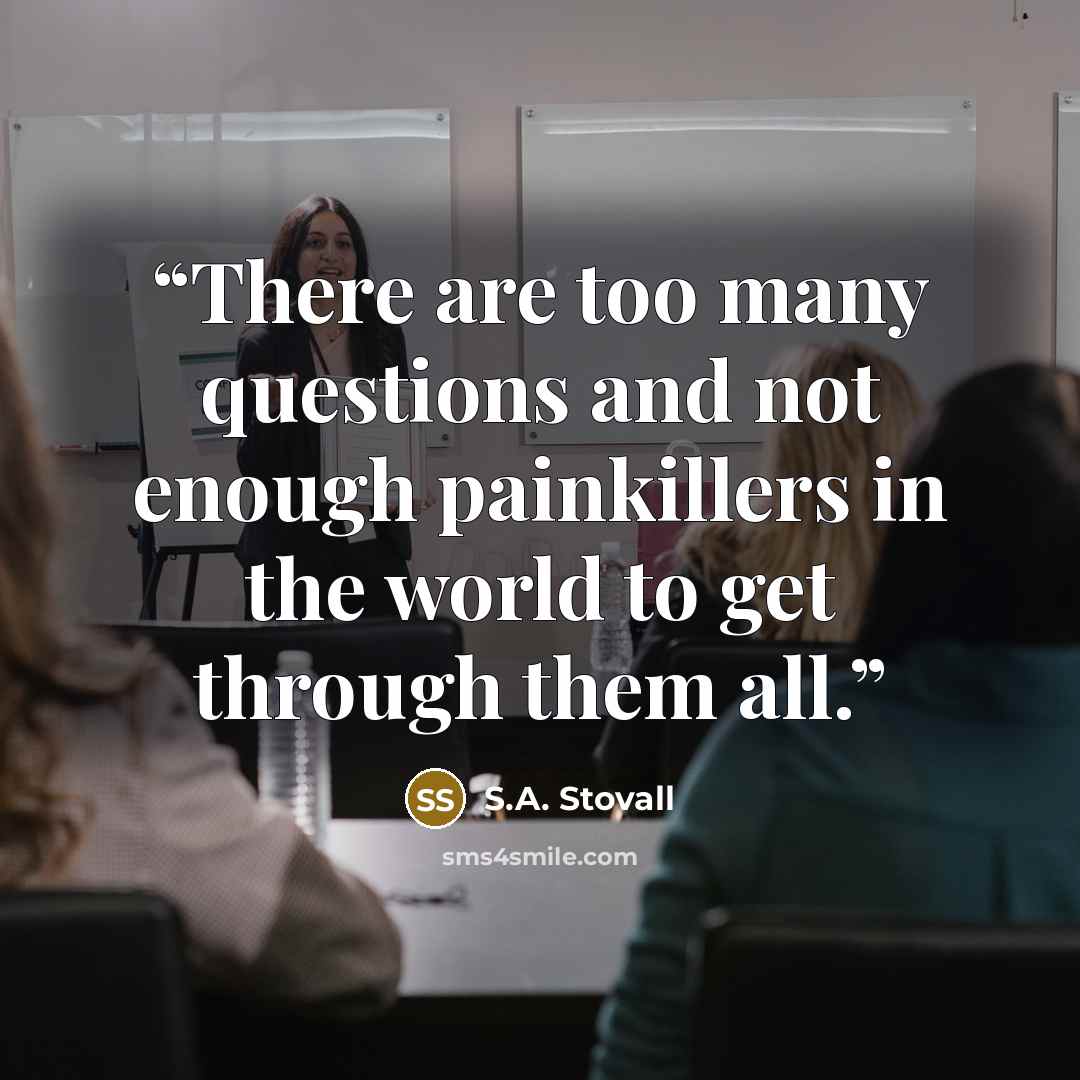 “There are too many questions and not enough painkillers in the world to get through them all.” quote by S.A. Stovall
