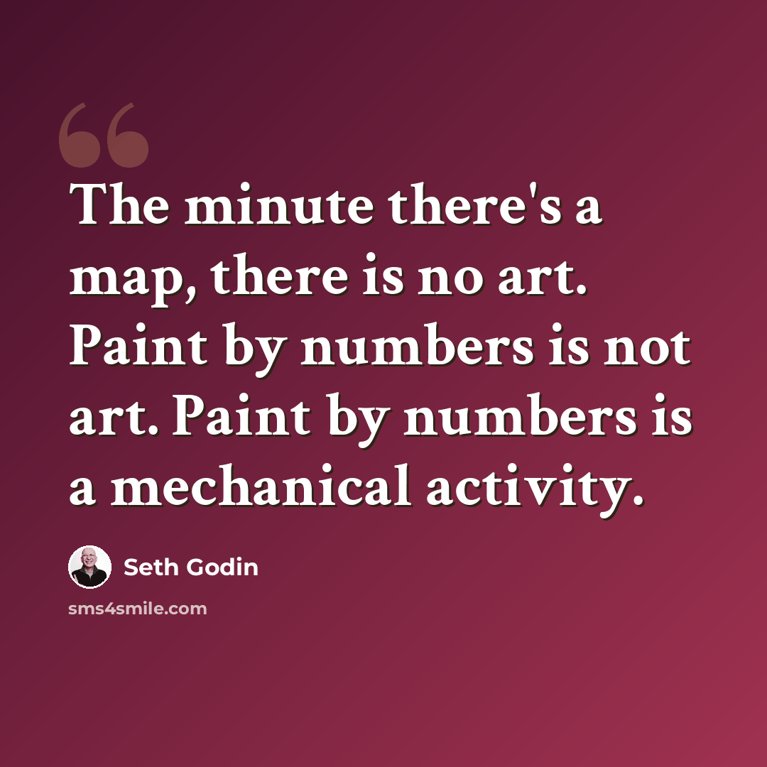 “The minute there's a map, there is no art. Paint by numbers is not art. Paint by numbers is a mechanical activity.” quote by Seth Godin