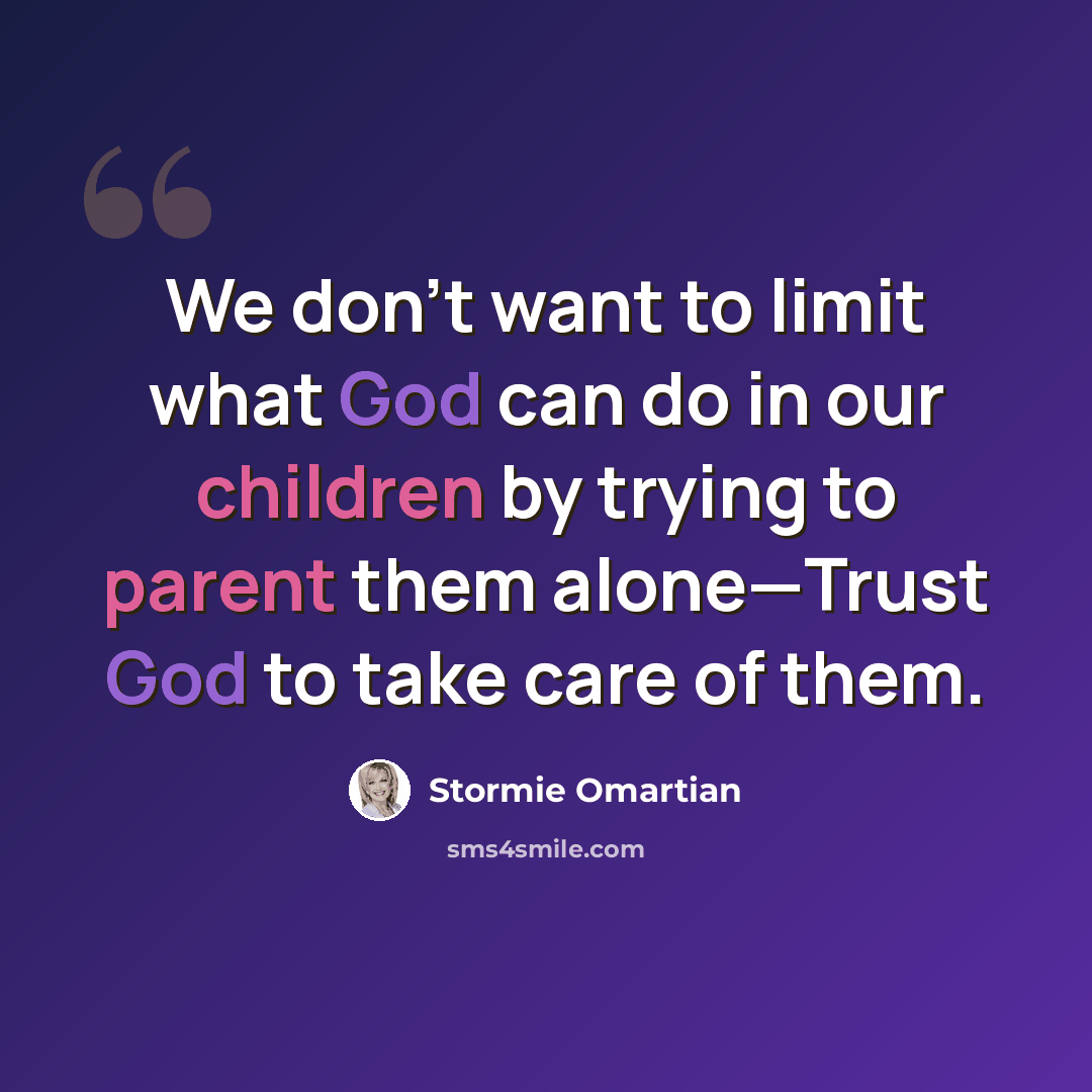 “We don’t want to limit what God can do in our children by trying to parent them alone—Trust God to take care of them.” quote by Stormie Omartian