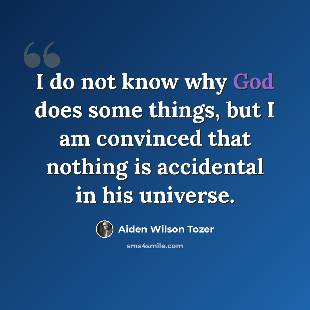 “I do not know why God does some things, but I am convinced that nothing is accidental in his universe.” quote by Aiden Wilson Tozer