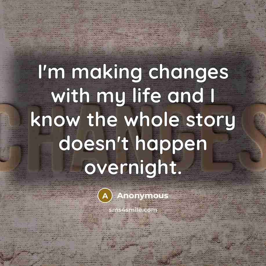 “I'm making changes with my life and I know the whole story doesn't happen overnight.” quote by Anonymous