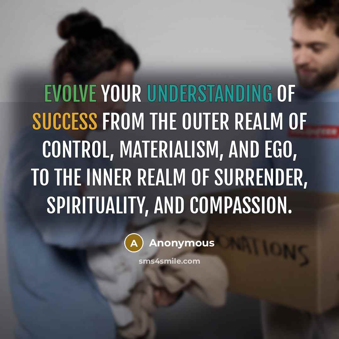 “Evolve your understanding of success from the outer realm of control, materialism, and ego, to the inner realm of surrender, spirituality, and compassion.” quote by Anonymous