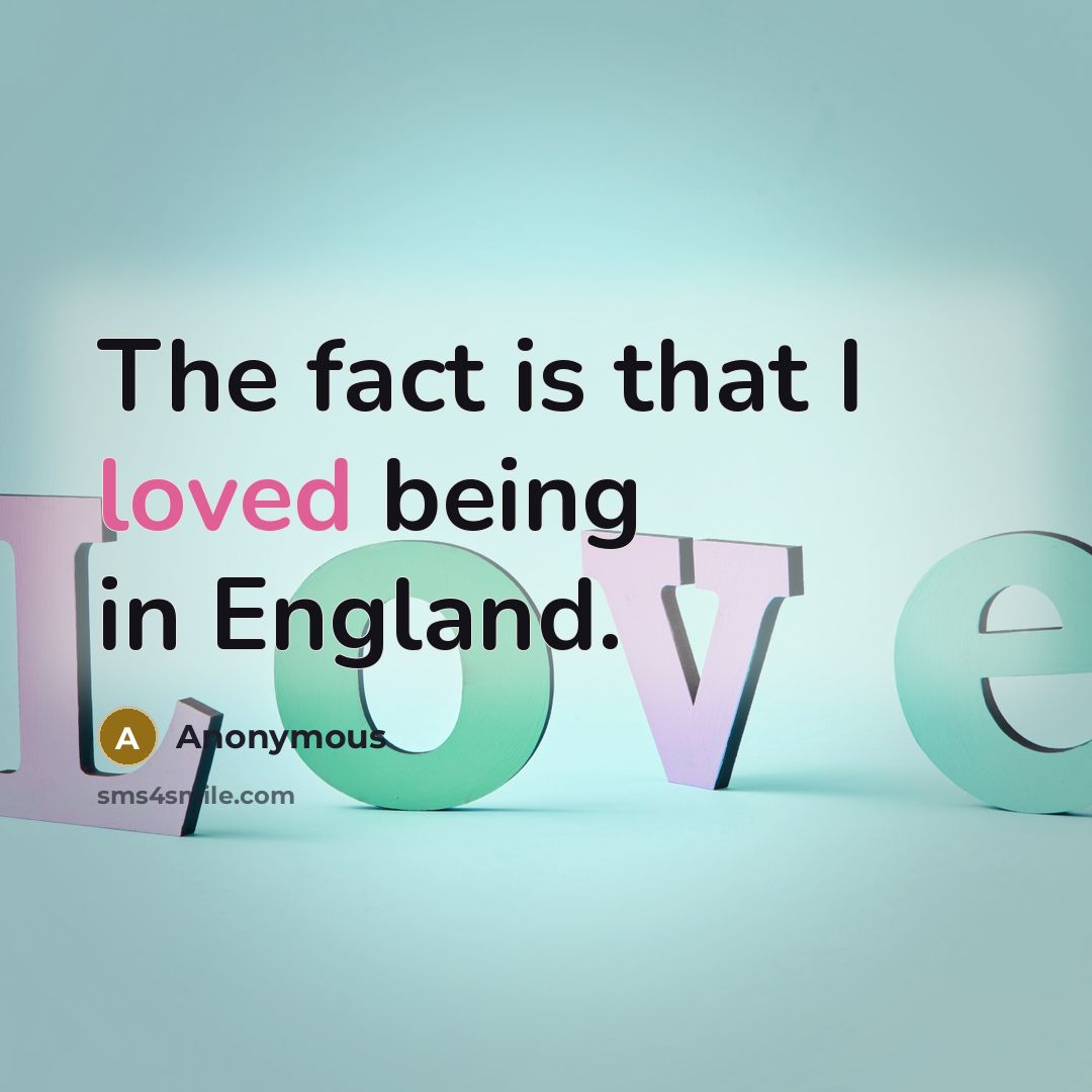 “The fact is that I loved being in England.” quote by Anonymous