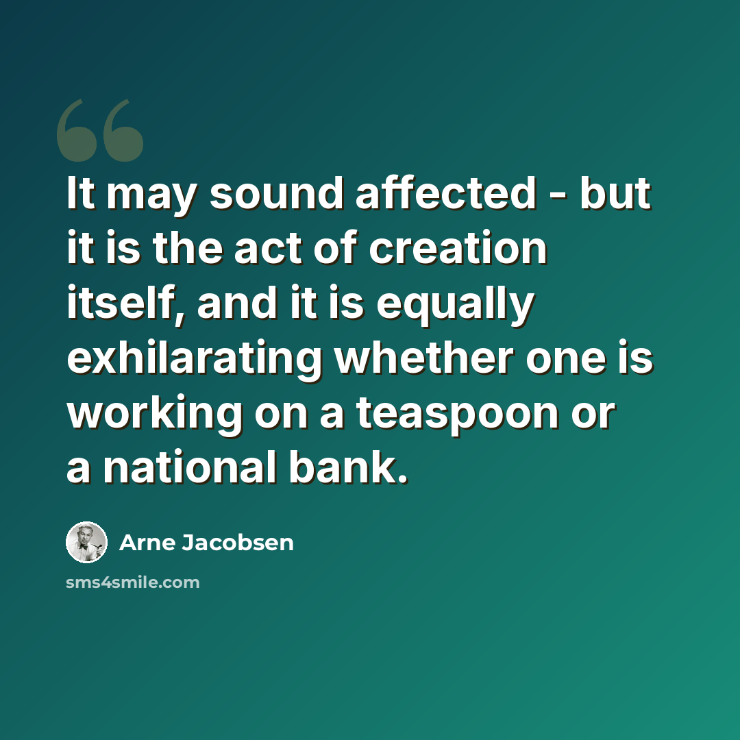 “It may sound affected - but it is the act of creation itself, and it is equally exhilarating whether one is working on a teaspoon or a national bank.” quote by Arne Jacobsen
