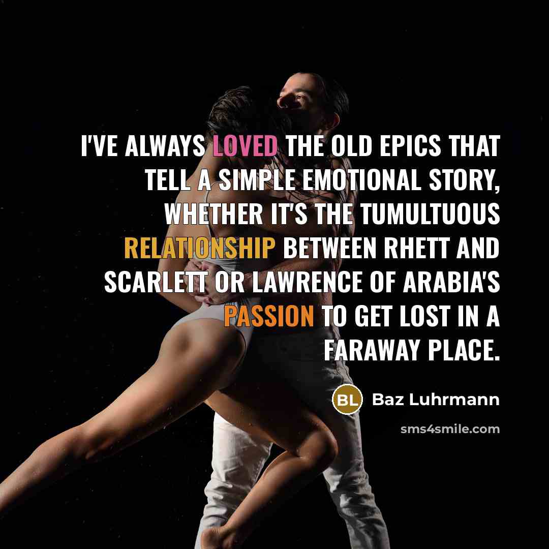 “I've always loved the old epics that tell a simple emotional story, whether it's the tumultuous relationship between Rhett and Scarlett or Lawrence of Arabia's passion to get lost in a faraway place.” quote by Baz Luhrmann