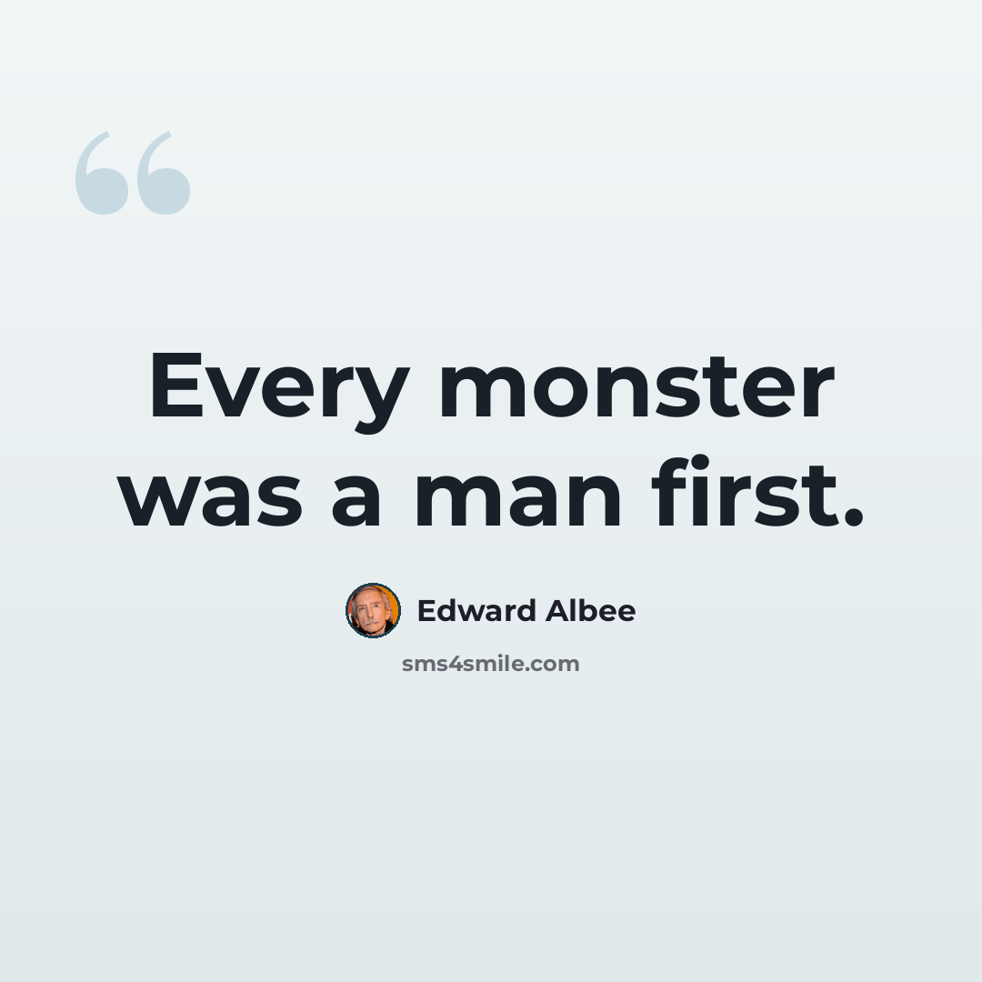 “Every monster was a man first.” quote by Edward Albee
