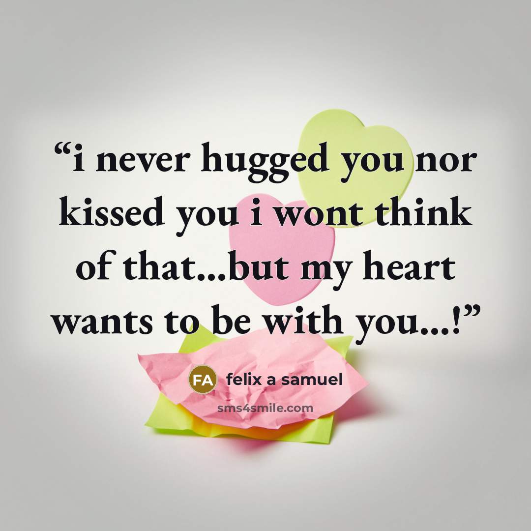“i never hugged you nor kissed you i wont think of that…but my heart wants to be with you…!” quote by felix a samuel