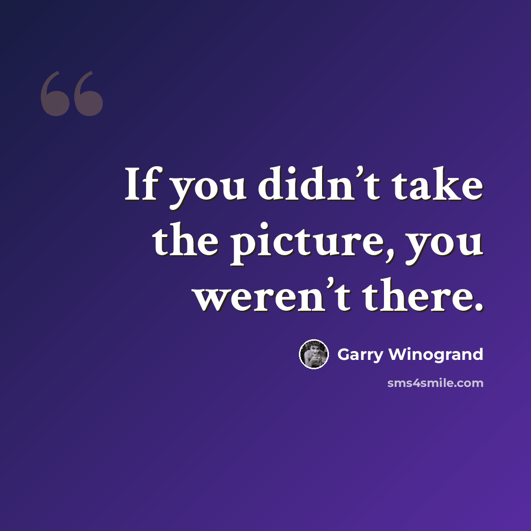 “If you didn’t take the picture, you weren’t there.” quote by Garry Winogrand