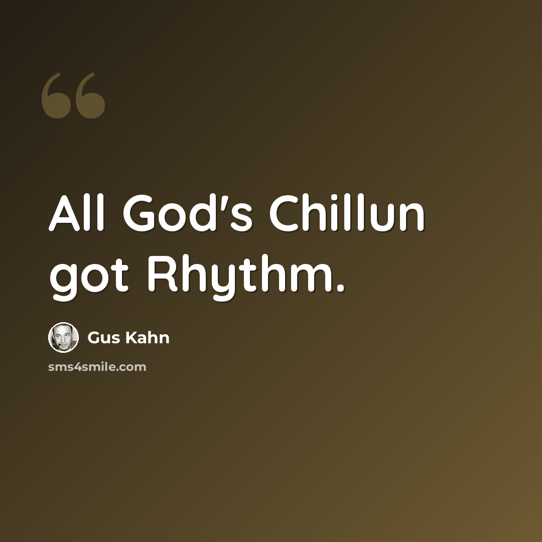 “All God's Chillun got Rhythm.” quote by Gus Kahn