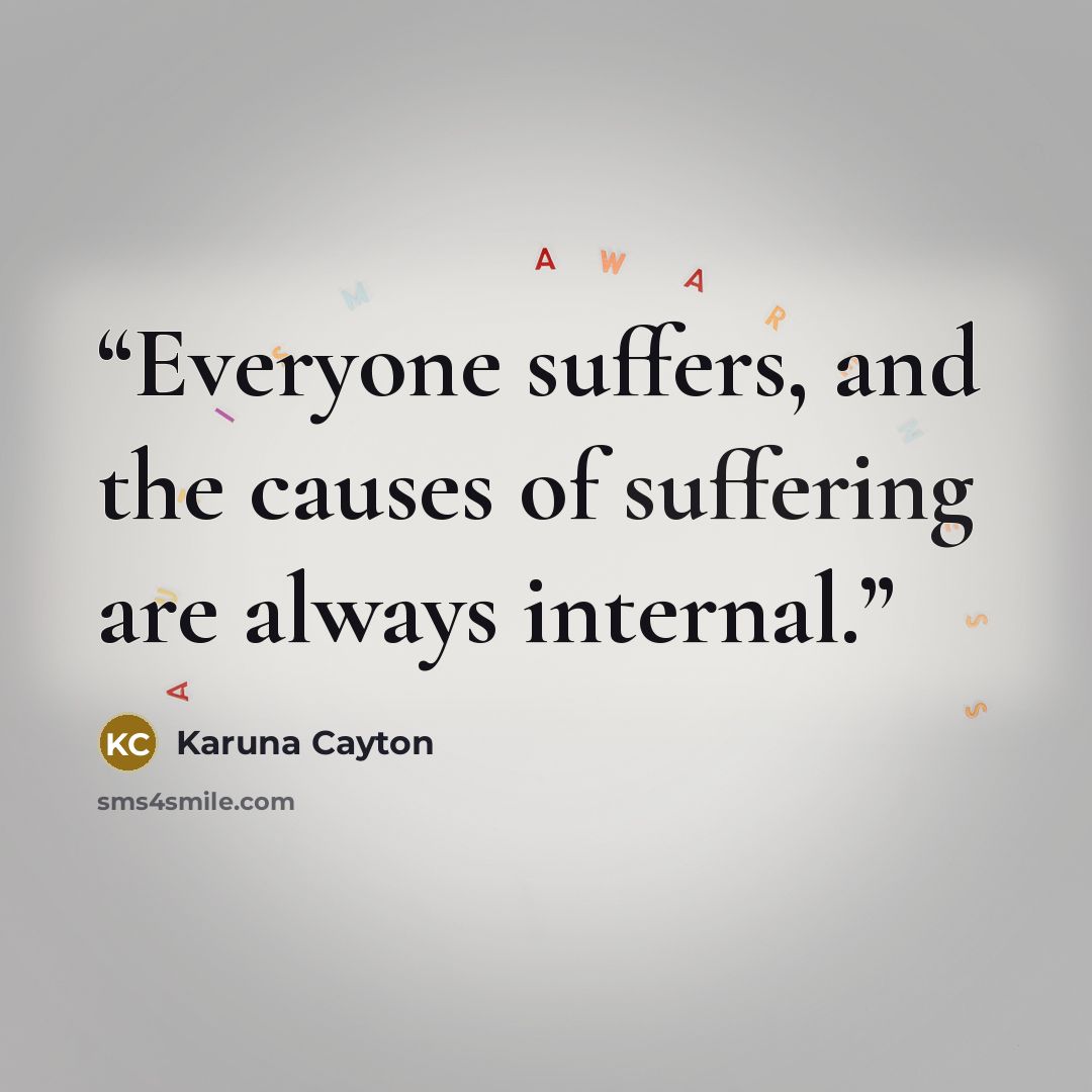“Everyone suffers, and the causes of suffering are always internal.” quote by Karuna Cayton