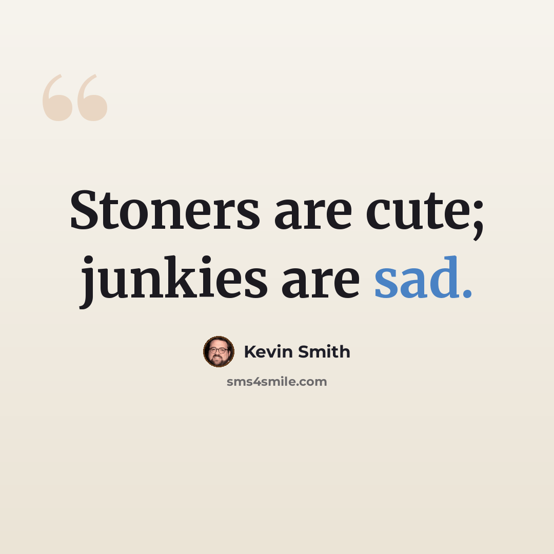 “Stoners are cute; junkies are sad.” quote by Kevin Smith
