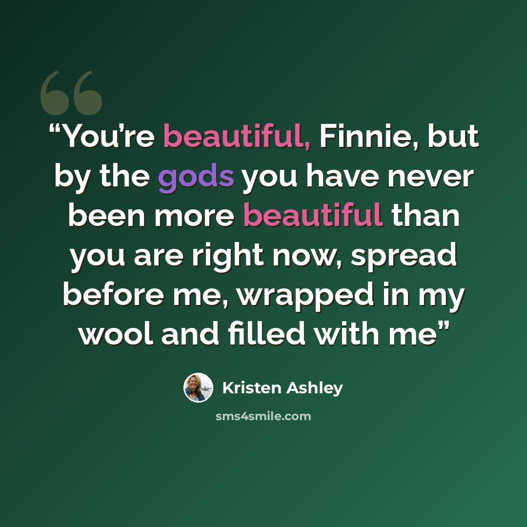 “You’re beautiful, Finnie, but by the gods you have never been more beautiful than you are right now, spread before me, wrapped in my wool and filled with me” quote by Kristen Ashley