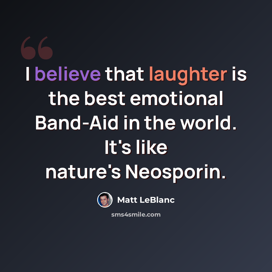 “I believe that laughter is the best emotional Band-Aid in the world. It's like nature's Neosporin.” quote by Matt LeBlanc