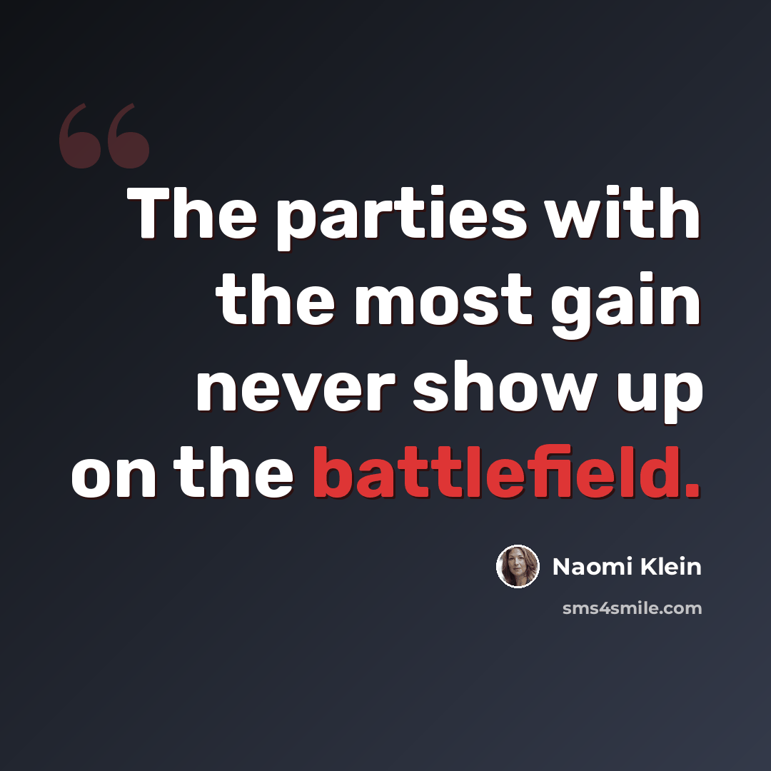 “The parties with the most gain never show up on the battlefield.” quote by Naomi Klein