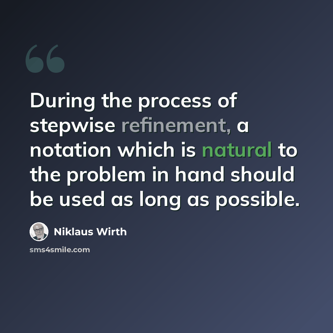 “During the process of stepwise refinement, a notation which is natural to the problem in hand should be used as long as possible.” quote by Niklaus Wirth