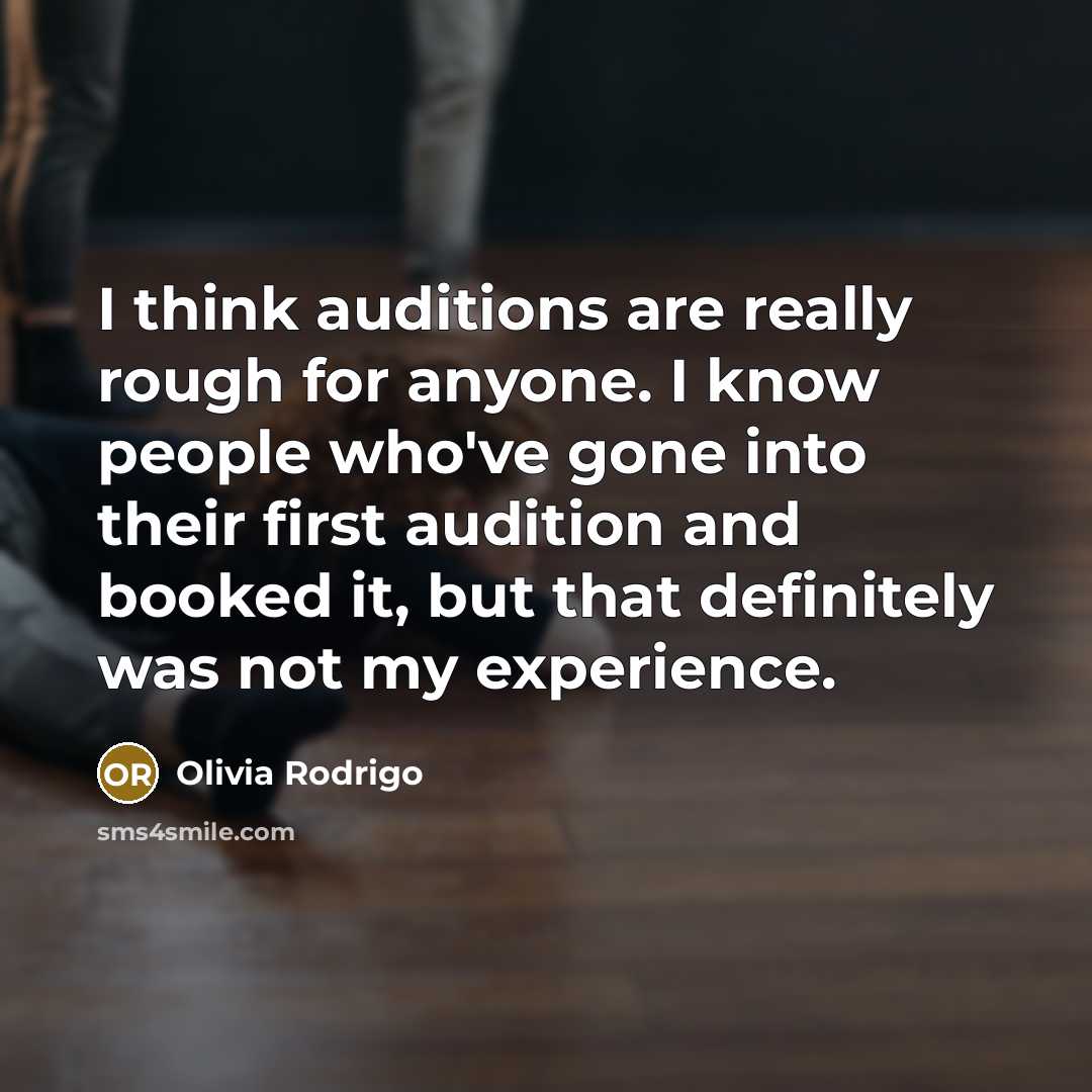 “I think auditions are really rough for anyone. I know people who've gone into their first audition and booked it, but that definitely was not my experience.” quote by Olivia Rodrigo