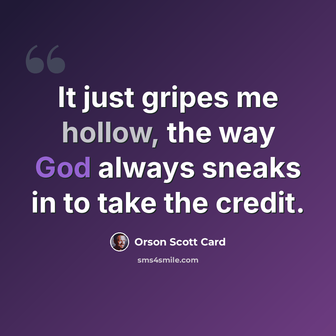 “It just gripes me hollow, the way God always sneaks in to take the credit.” quote by Orson Scott Card