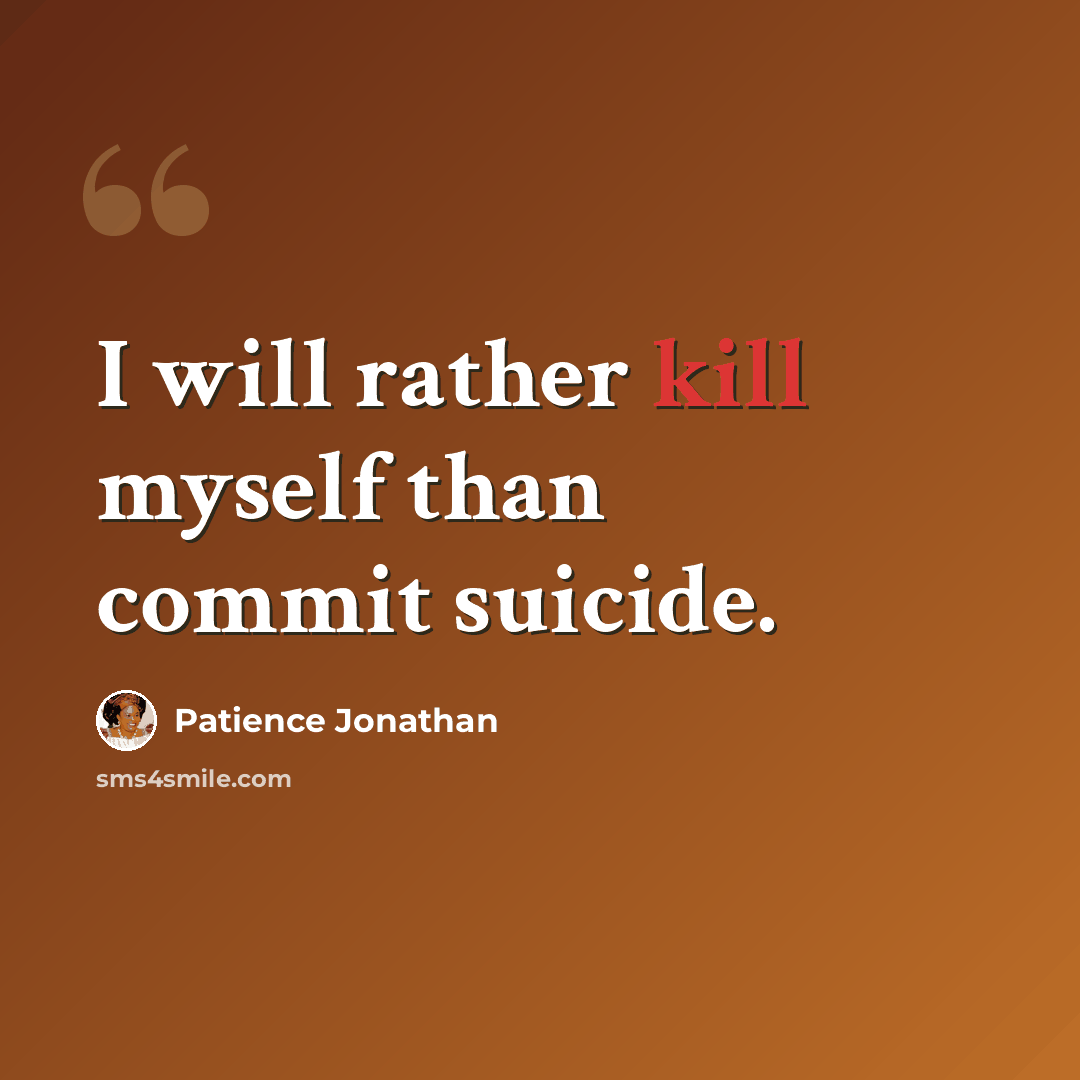 “I will rather kill myself than commit suicide.” quote by Patience Jonathan