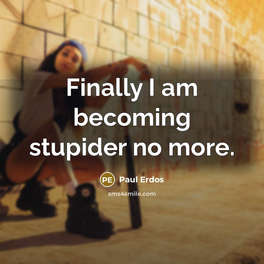 “Finally I am becoming stupider no more.” quote by Paul Erdos