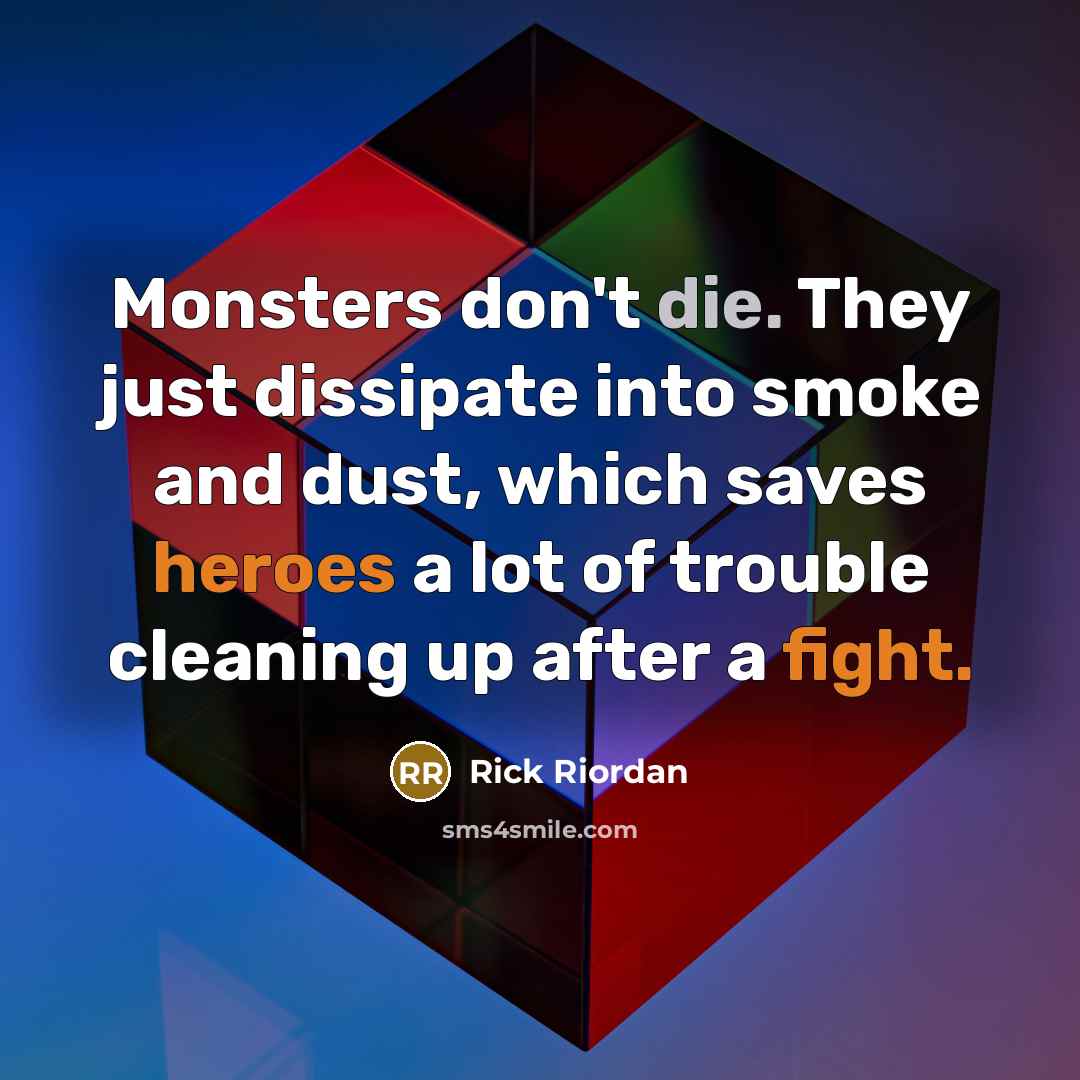 “Monsters don't die. They just dissipate into smoke and dust, which saves heroes a lot of trouble cleaning up after a fight.” quote by Rick Riordan