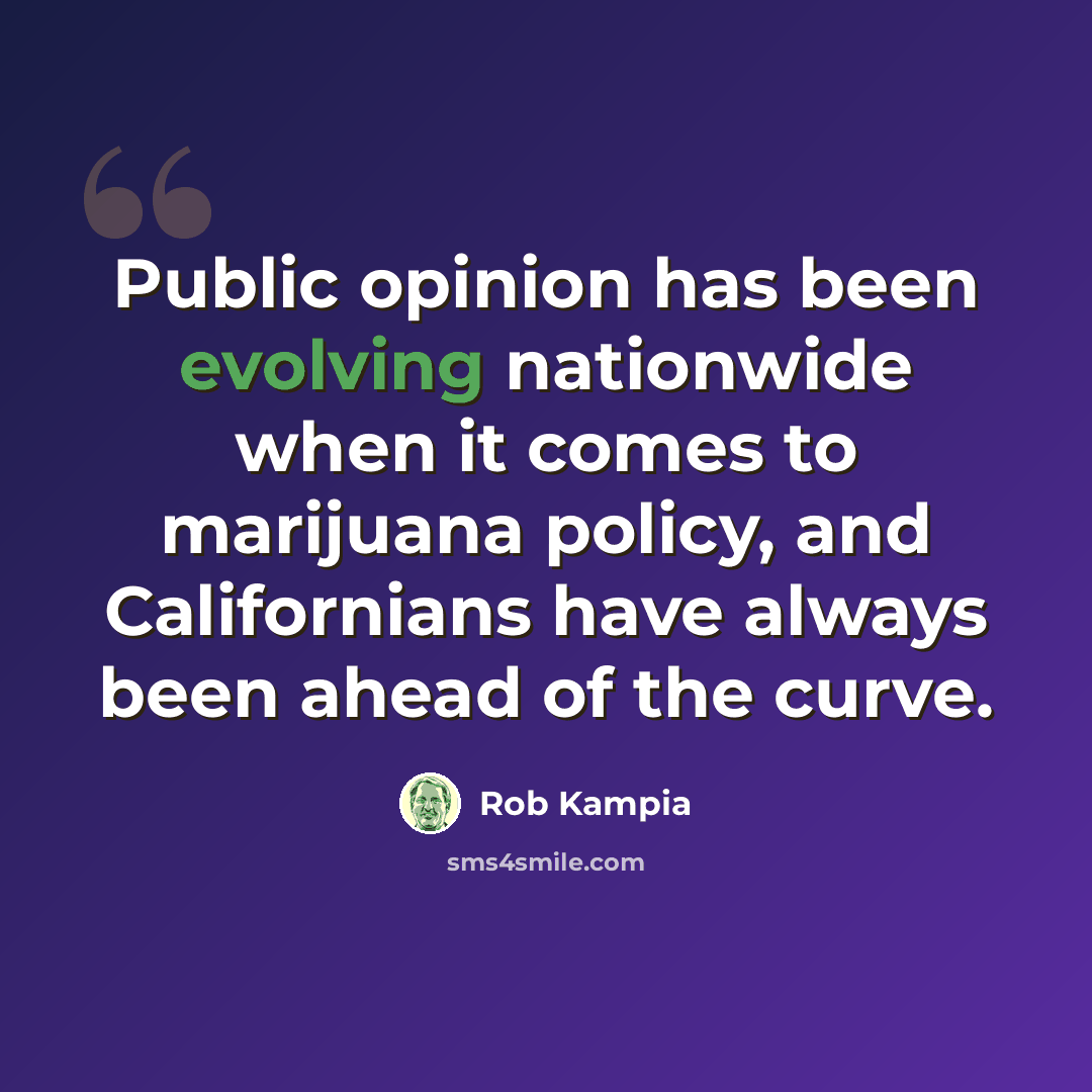 “Public opinion has been evolving nationwide when it comes to marijuana policy, and Californians have always been ahead of the curve.” quote by Rob Kampia