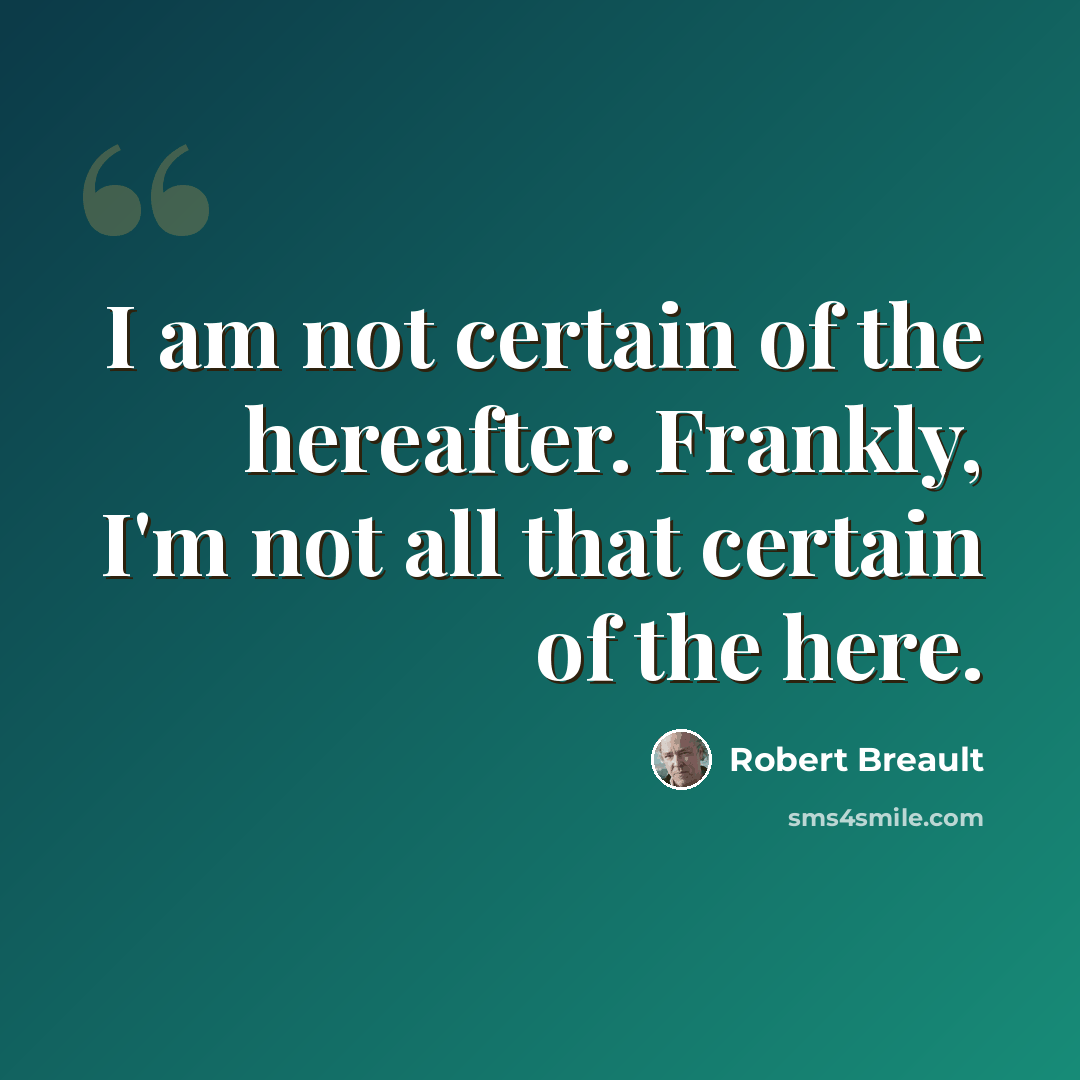 “I am not certain of the hereafter. Frankly, I'm not all that certain of the here.” quote by Robert Breault