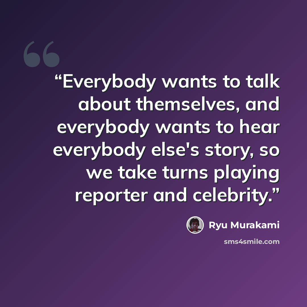 “Everybody wants to talk about themselves, and everybody wants to hear everybody else's story, so we take turns playing reporter and celebrity.” quote by Ryu Murakami