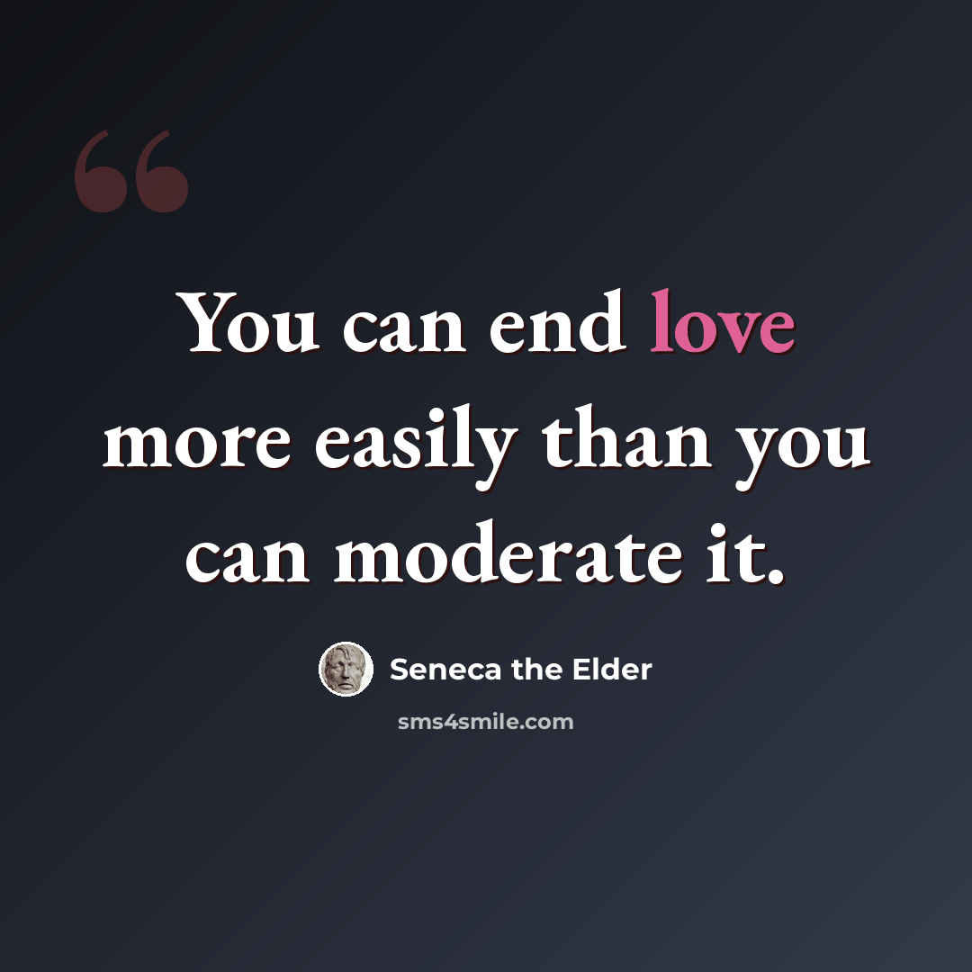 “You can end love more easily than you can moderate it.” quote by Seneca the Elder