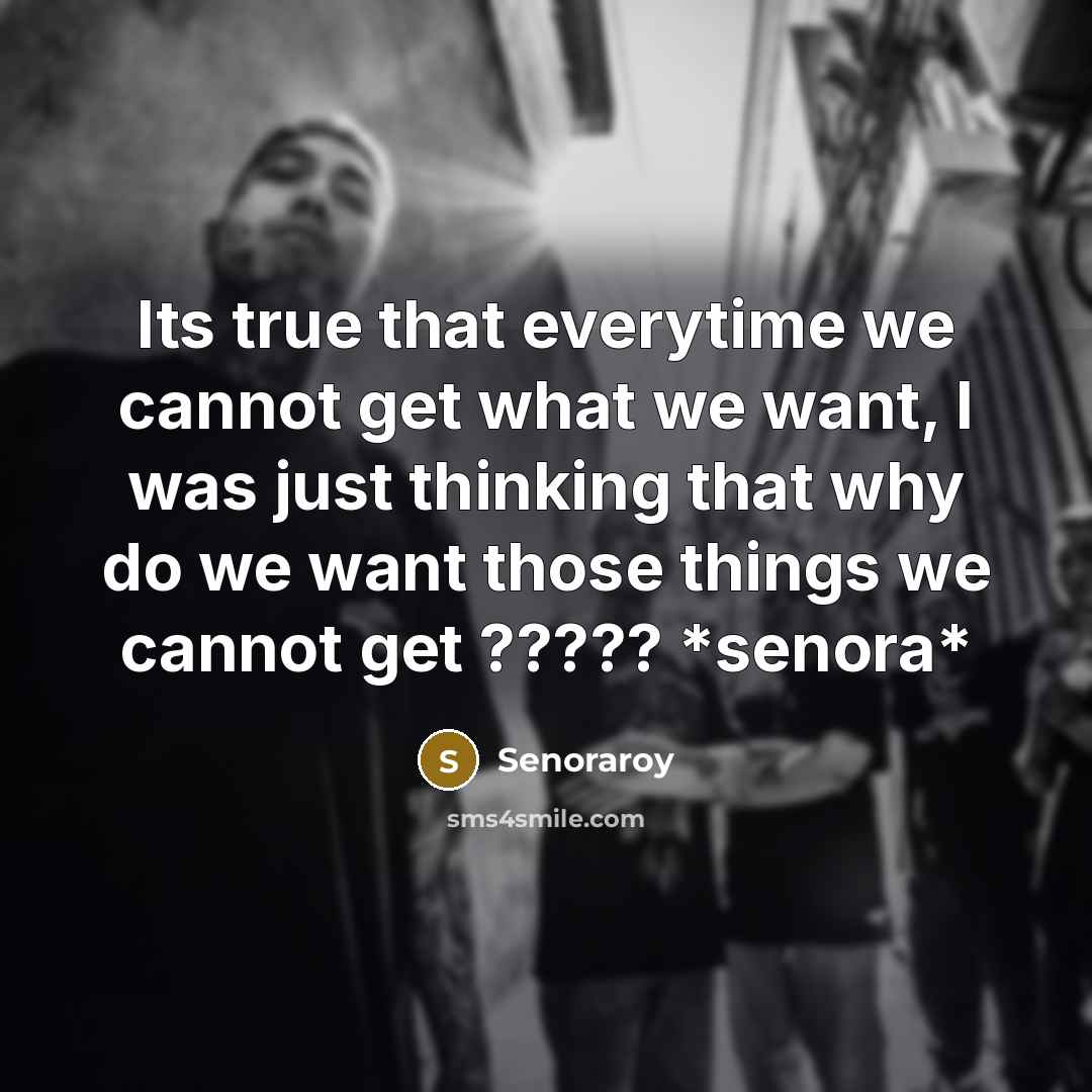 “Its true that everytime we cannot get what we want, I was just thinking that why do we want those things we cannot get ????? *senora*” quote by Senoraroy