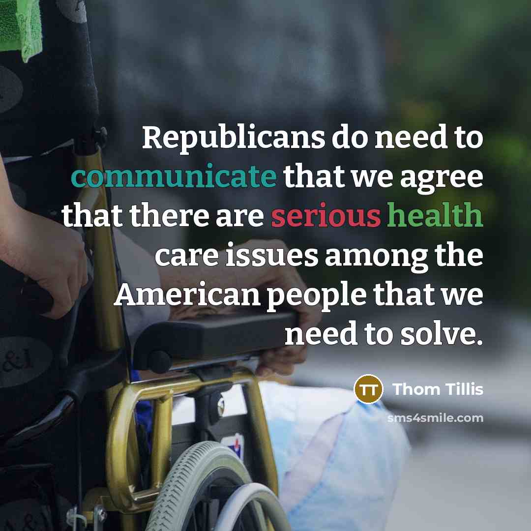 “Republicans do need to communicate that we agree that there are serious health care issues among the American people that we need to solve.” quote by Thom Tillis