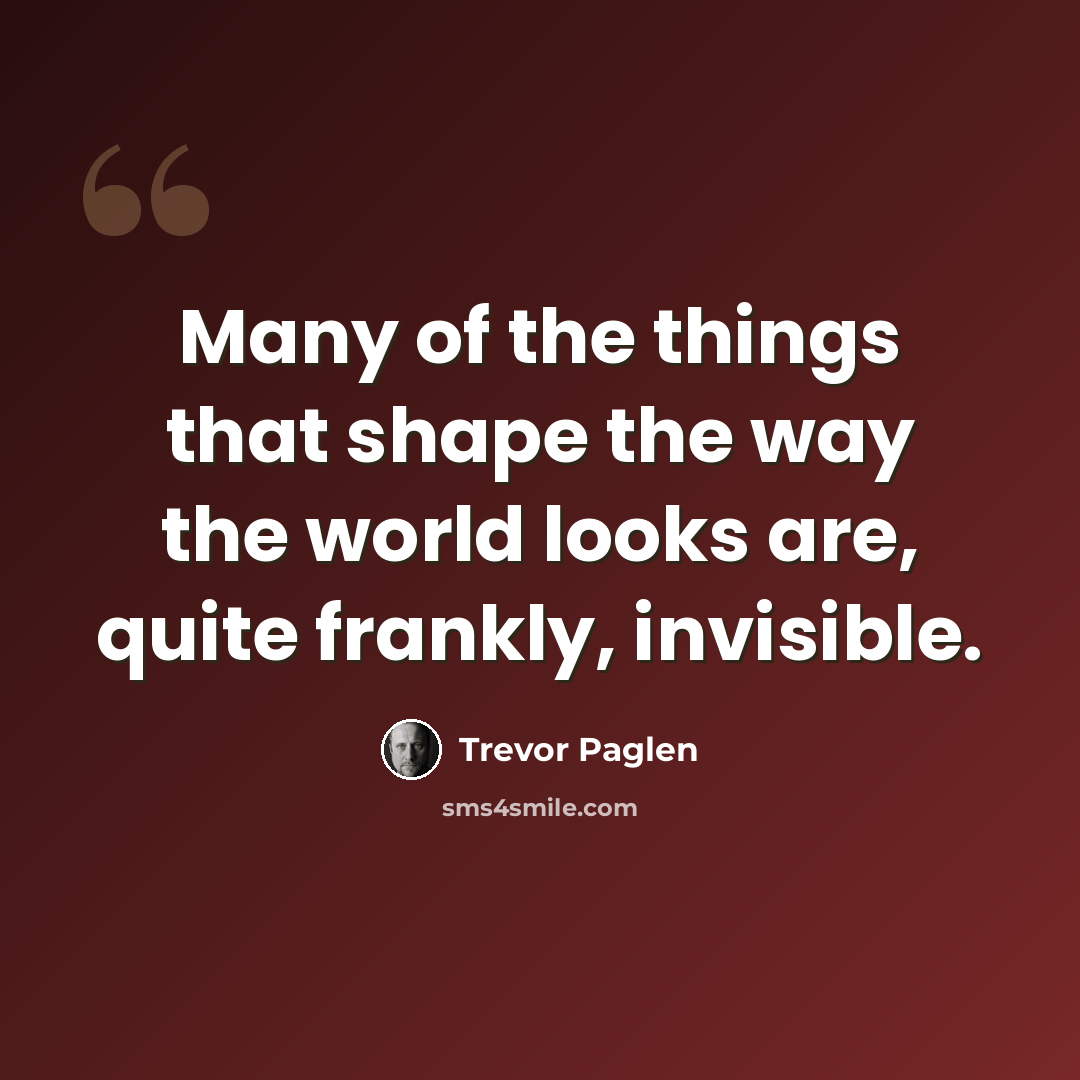 “Many of the things that shape the way the world looks are, quite frankly, invisible.” quote by Trevor Paglen