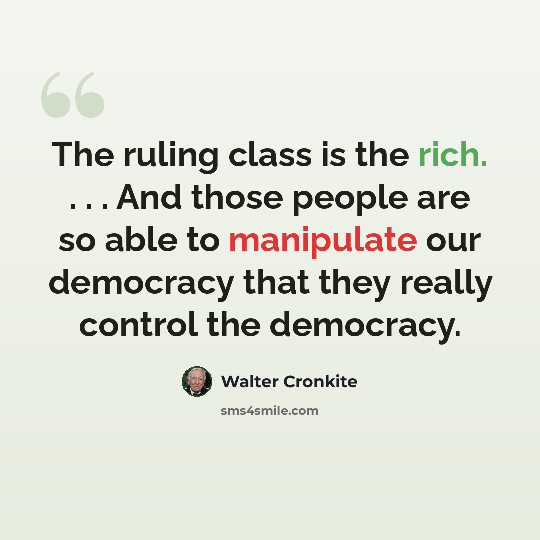 “The ruling class is the rich. . . . And those people are so able to manipulate our democracy that they really control the democracy.” quote by Walter Cronkite