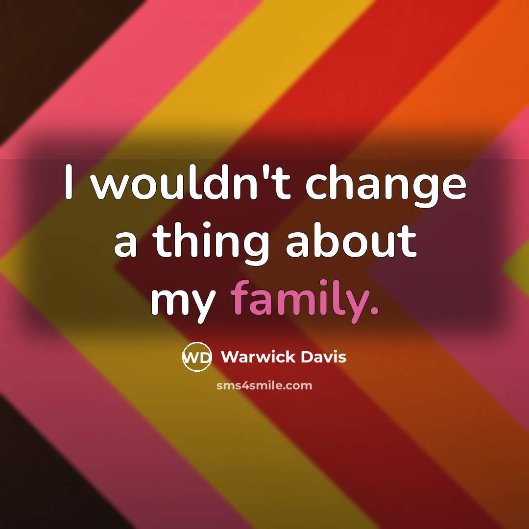 “I wouldn't change a thing about my family.” quote by Warwick Davis