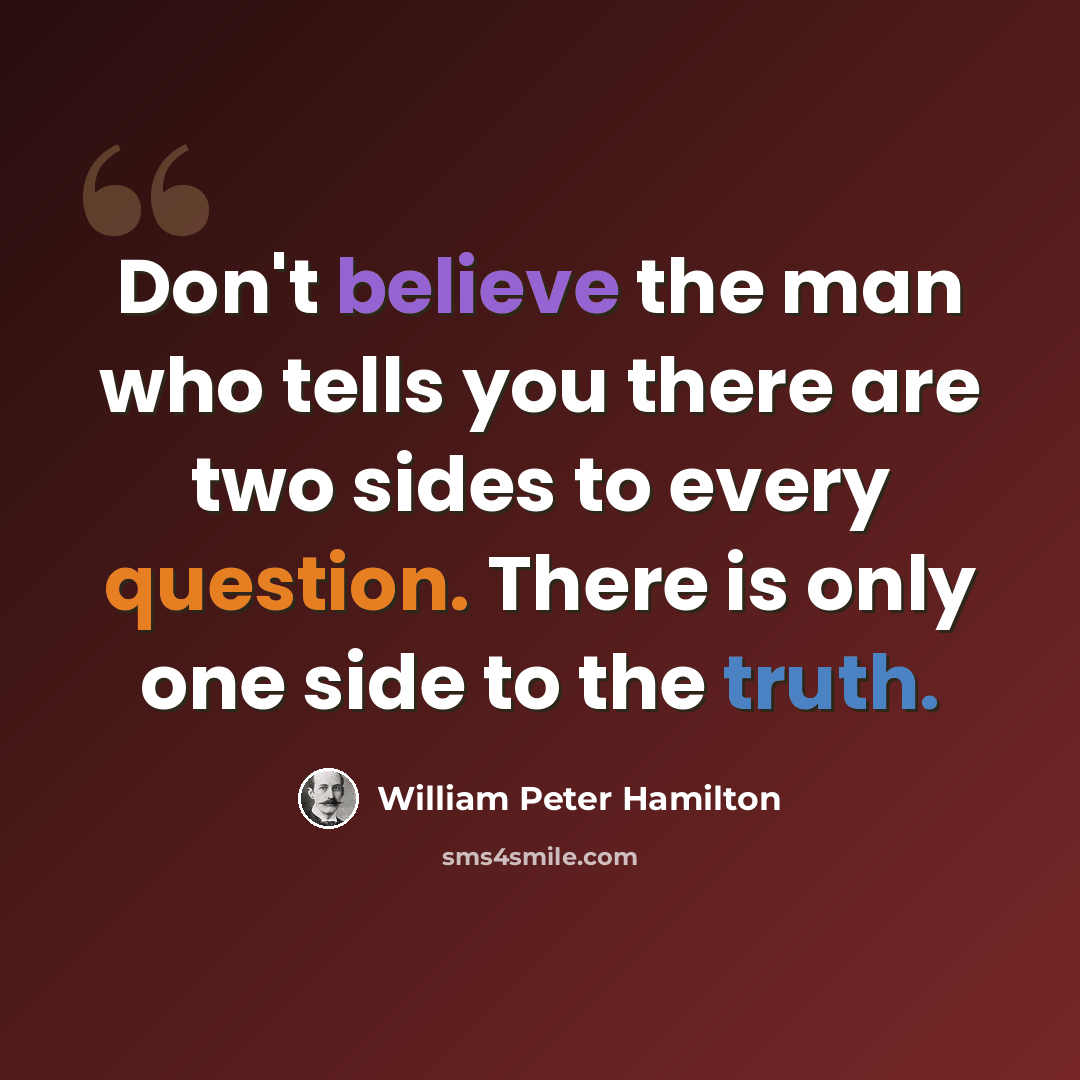 “Don't believe the man who tells you there are two sides to every question. There is only one side to the truth.” quote by William Peter Hamilton