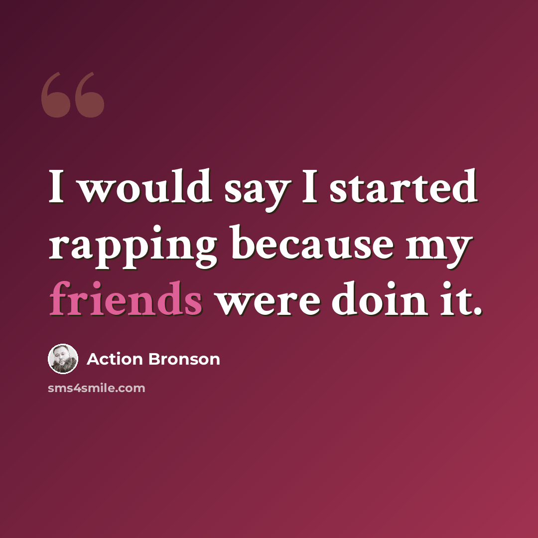 “I would say I started rapping because my friends were doin it.” quote by Action Bronson